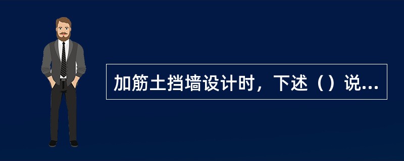 加筋土挡墙设计时，下述（）说法不正确。（）