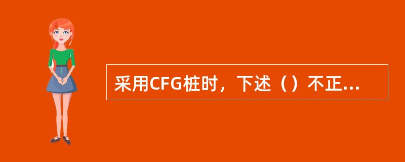 采用CFG桩时，下述（）不正确。（）