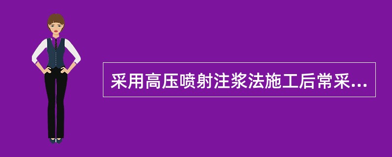 采用高压喷射注浆法施工后常采用（）方法进行检验。（）