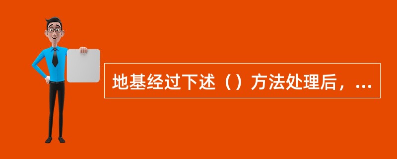 地基经过下述（）方法处理后，不能按复合地基理论确定承载力特征值。（）