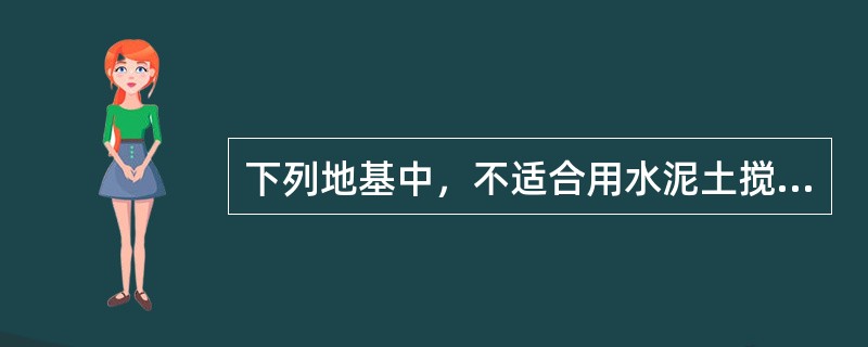 下列地基中，不适合用水泥土搅拌法处理的是（）。