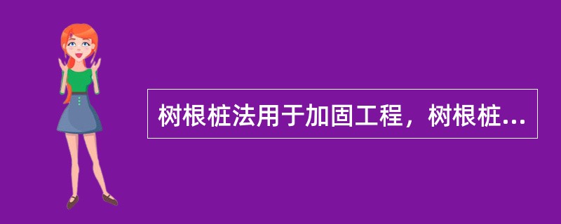 树根桩法用于加固工程，树根桩在施工过程中要求：直桩垂直度和斜桩倾斜度倾差均应按设
