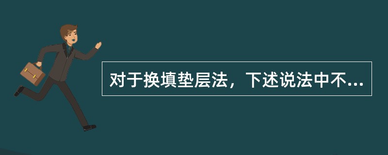 对于换填垫层法，下述说法中不正确的是（）。