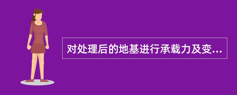 对处理后的地基进行承载力及变形验算时，下述（）不正确。