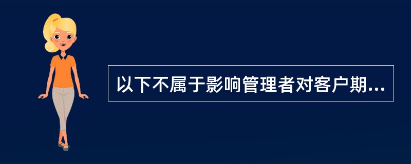 以下不属于影响管理者对客户期望的认知与服务质量标准之间的差距大小的因素的是（）