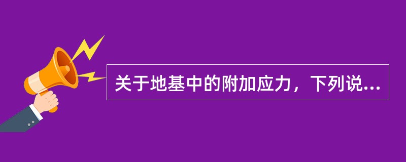 关于地基中的附加应力，下列说法正确的是（）。