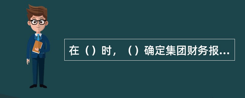 在（）时，（）确定集团财务报表整体的重要性。