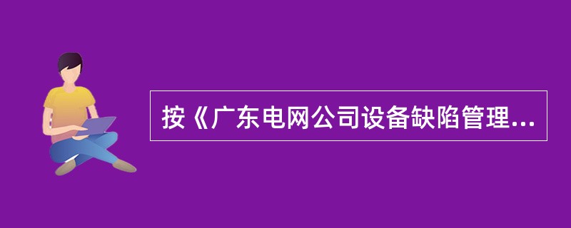 按《广东电网公司设备缺陷管理规定》，定期对所辖设备缺陷及消缺情况进行统计分析，通