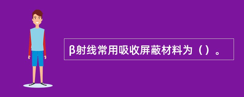 β射线常用吸收屏蔽材料为（）。