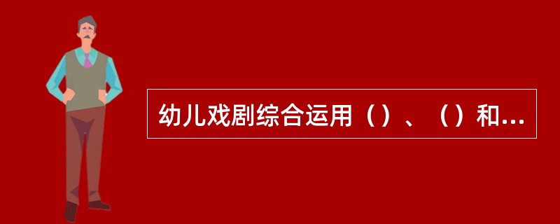 幼儿戏剧综合运用（）、（）和（）等多种艺术手段，是一门（）艺术。