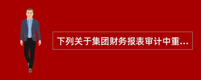 下列关于集团财务报表审计中重要性的说法，不正确的是（）。