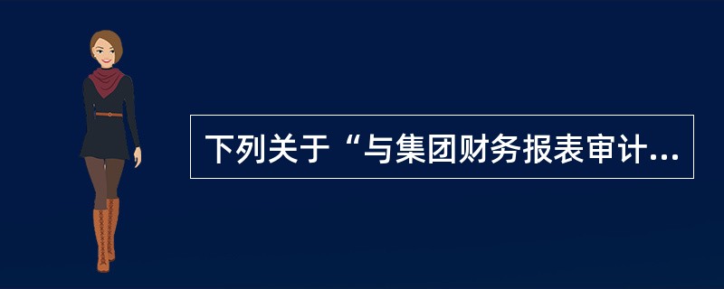 下列关于“与集团财务报表审计有关的概念”的说法中，不正确的是（）。