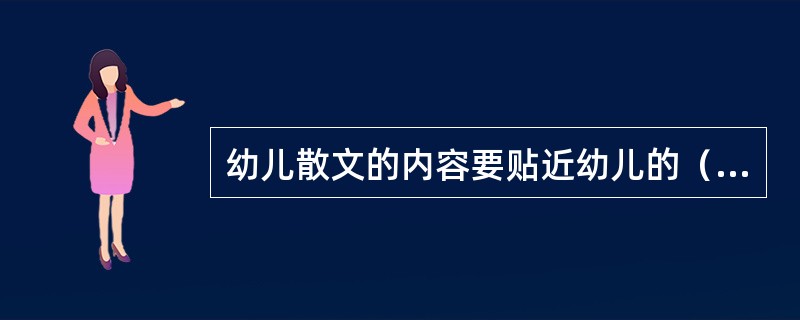 幼儿散文的内容要贴近幼儿的（）。