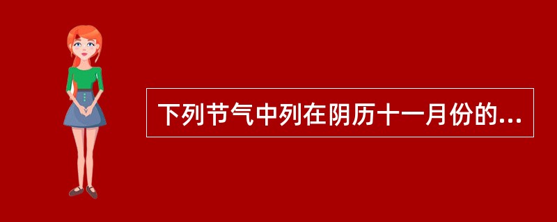 下列节气中列在阴历十一月份的是()。