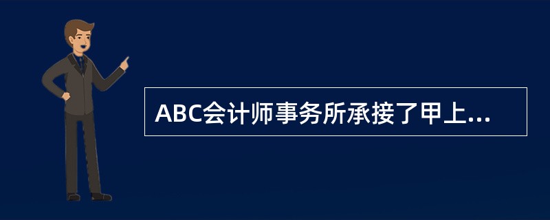 ABC会计师事务所承接了甲上市公司的财务报表审计业务，委派A注册会计师担任项目合
