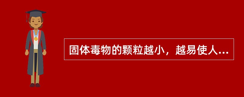 固体毒物的颗粒越小，越易使人中毒。