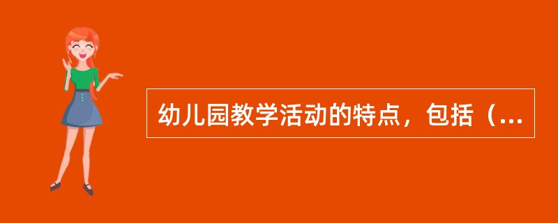 幼儿园教学活动的特点，包括（）。