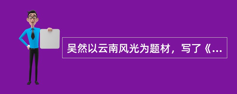 吴然以云南风光为题材，写了《珍珠泉》、《滇池月色》等作品。这些作品属于（）。