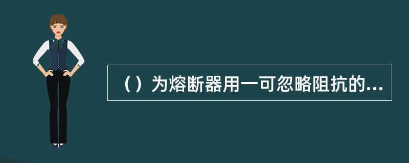 （）为熔断器用一可忽略阻抗的导体来代替时回路中流过的电流值（有效值）。