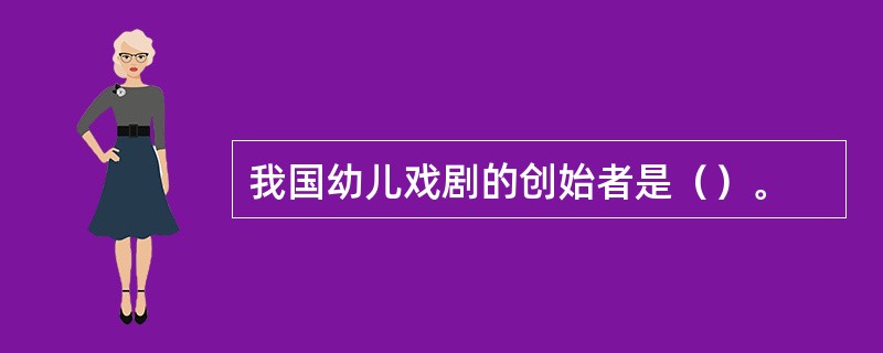 我国幼儿戏剧的创始者是（）。