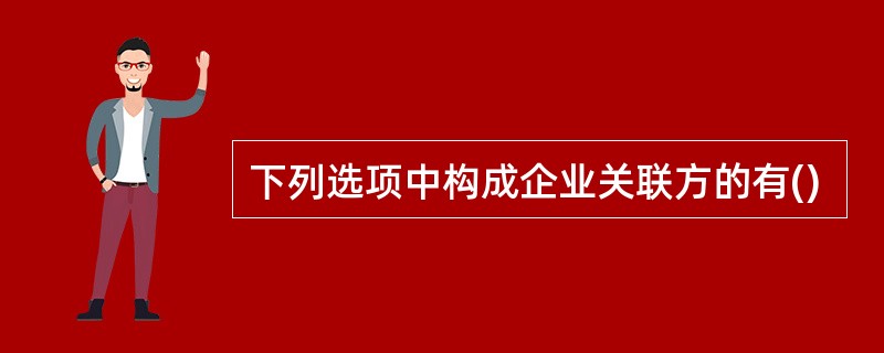 下列选项中构成企业关联方的有()