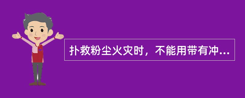 扑救粉尘火灾时，不能用带有冲击力的灭火剂灭火。