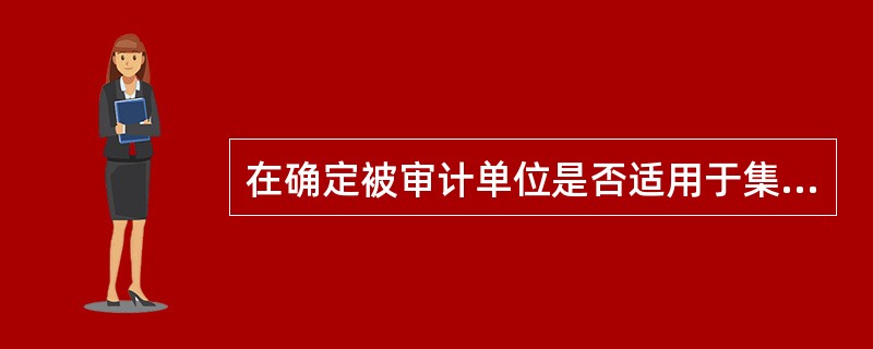 在确定被审计单位是否适用于集团审计相关规定时，应考虑的因素有（）。