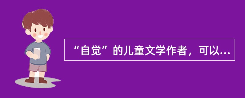 “自觉”的儿童文学作者，可以分为三种类型，哪个不是的（）。