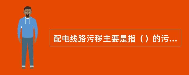 配电线路污秽主要是指（）的污秽。