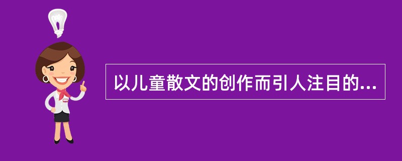 以儿童散文的创作而引人注目的我国当代儿童文学作家（），他的作品主要收集于《星星寨