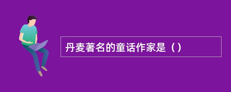 丹麦著名的童话作家是（）