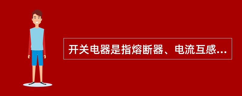 开关电器是指熔断器、电流互感器、电抗器、电阻器。（）