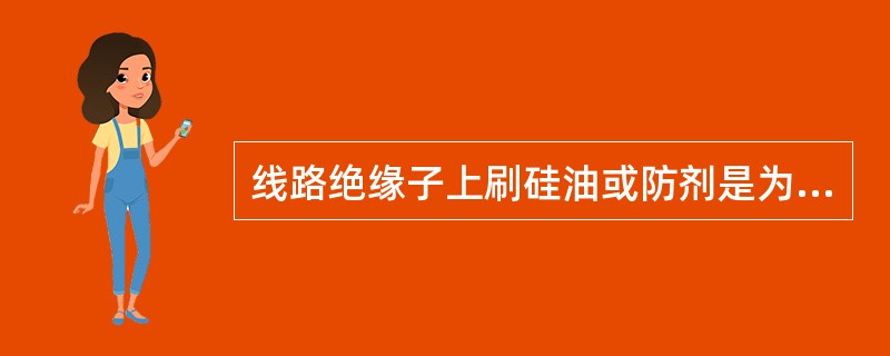 线路绝缘子上刷硅油或防剂是为了（）。