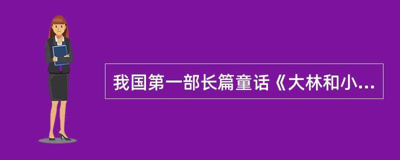 我国第一部长篇童话《大林和小林》的作者是（）。