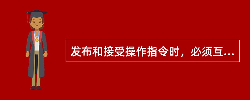 发布和接受操作指令时，必须互报单位、姓名，使用规范术语，严格执行（）、（）制度。