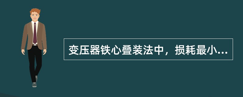 变压器铁心叠装法中，损耗最小的是（）。