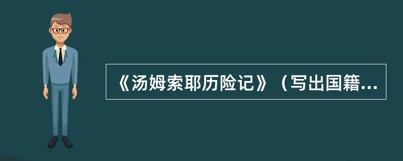 《汤姆索耶历险记》（写出国籍、作者、文体）。