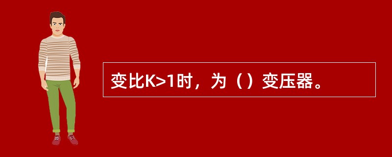 变比K>1时，为（）变压器。