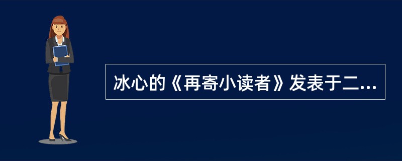 冰心的《再寄小读者》发表于二十世纪（）。
