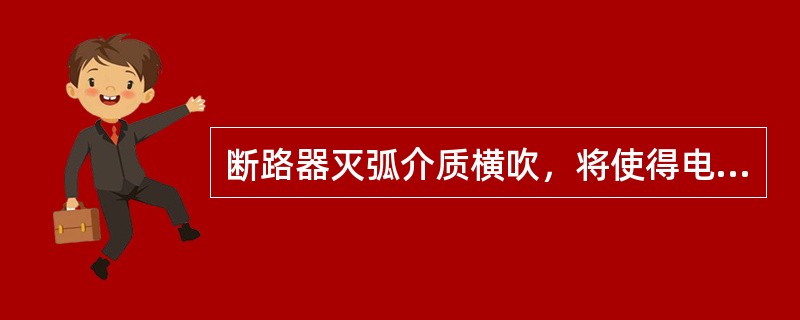 断路器灭弧介质横吹，将使得电弧（）。