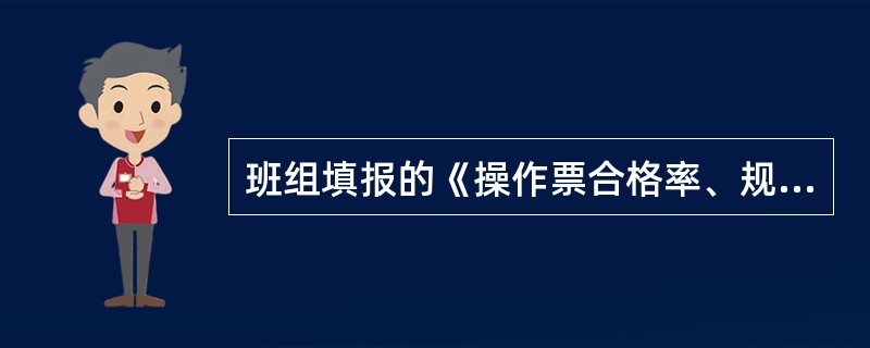 班组填报的《操作票合格率、规范率统计表》及操作票，运行部门在每月第（）工作日内完