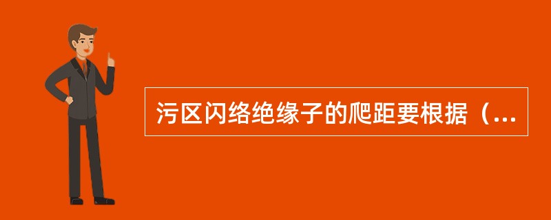 污区闪络绝缘子的爬距要根据（）来配置。