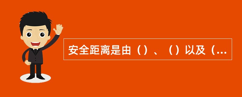 安全距离是由（）、（）以及（）三种因素决定的。