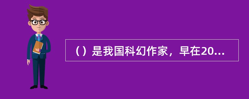 （）是我国科幻作家，早在20世纪50年代就开始创作发表科幻小说，成为当时著名的科