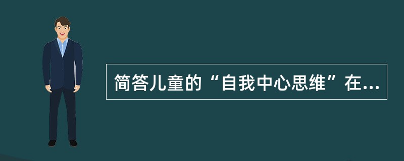 简答儿童的“自我中心思维”在童话逻辑中的主要表现形式。