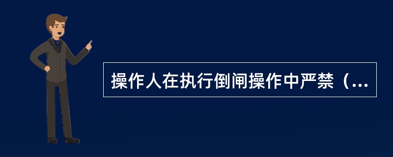 操作人在执行倒闸操作中严禁（）操作。
