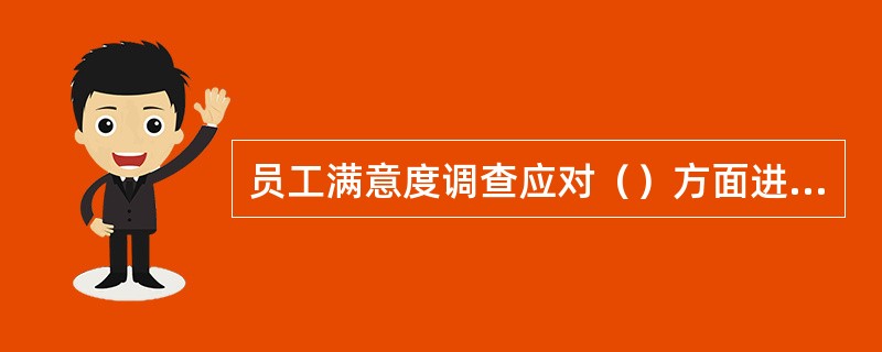 员工满意度调查应对（）方面进行全面评估。