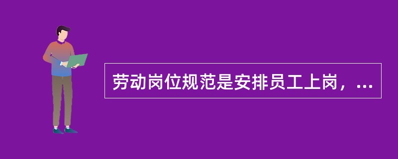 劳动岗位规范是安排员工上岗，签订上岗协议和对员工进行岗位考核的依据和尺度，包括（