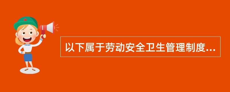 以下属于劳动安全卫生管理制度的是（）