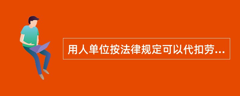 用人单位按法律规定可以代扣劳动者工资的情形包括()。